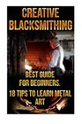 Creative Blacksmithing Best Guide For Beginners 18 Tips To Learn Metal Art
