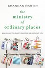 The Ministry of Ordinary Places Waking Up to God's Goodness Around You