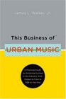 This Business of Urban  Music A Practical Guide to Achieving Success in the Industry from Gospel to Funk to RB to HipHop