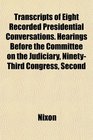Transcripts of Eight Recorded Presidential Conversations Hearings Before the Committee on the Judiciary NinetyThird Congress Second