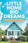 Little Home Big Dreams The Tiny Home Lifestyle for Beginners