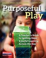 Purposeful Play A Teacher's Guide to Igniting Deep and Joyful Learning Across the Day