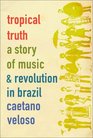 Tropical Truth  A Story of Music and Revolution in Brazil
