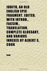 Judith an Old English Epic Fragment Edited With Introd Facsim Translation Complete Glossary and Various Indexes by Albert S Cook