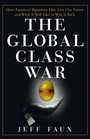 The Global Class War How America's Bipartisan Elite Lost Our Future  and What It Will Take to Win It Back