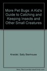 More Pet Bugs A Kid's Guide to Catching and Keeping Insects and Other Small Creatures