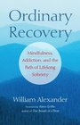 Ordinary Recovery Mindfulness Addiction and the Path of Lifelong Sobriety