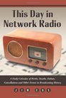 This Day in Network Radio A Daily Calendar of Births Deaths Debuts Cancellations and Other Events in Broadcasting History