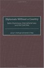 Diplomats Without a Country Baltic Diplomacy International Law and the Cold War