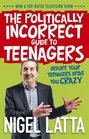 The Politically Incorrect Guide to Teenagers Before Your Teenagers Drive You Crazy
