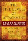 The Five Levels of Attachment Toltec Wisdom for the Modern World