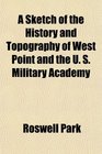 A Sketch of the History and Topography of West Point and the U S Military Academy