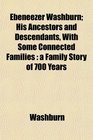 Ebeneezer Washburn His Ancestors and Descendants With Some Connected Families a Family Story of 700 Years