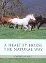 A Healthy Horse the Natural Way A Horse Owner's Guide to Using Herbs Massage Homeopathy and Other Natural Therapies