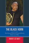 The Black Horn The Story of Classical French Hornist Robert Lee Watt