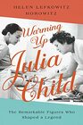 Warming Up Julia Child The Remarkable Figures Who Shaped a Legend