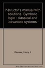 Instructor's manual with solutions Symbolic logic  classical and advanced systems