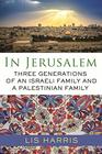 In Jerusalem Three Generations of an Israeli Family and a Palestinian Family