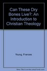 Can These Dry Bones Live An Introduction to Christian Theology