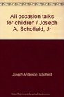 All occasion talks for children / Joseph A Schofield Jr