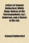 Letters of Samuel Rutherford Whith Biogr Notices of His Correspondents by J Anderson and a Sketch of His Life