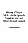 History of Negro Soldiers in the SpanishAmerican War and Other Items of Interest