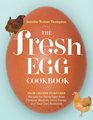 The Fresh Egg Cookbook From Chicken to Kitchen Recipes for Using Eggs from Farmers' Markets Local Farms and Your Own Backyard