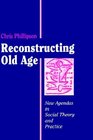 Reconstructing Old Age New Agendas in Social Theory and Practice