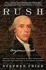Rush Revolution Madness and Benjamin Rush the Visionary Doctor Who Became a Founding Father