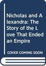 Nicholas and Alexandra The Story of the Love That Ended an Empire