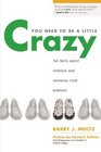 You Need to Be a Little Crazy The Truth about Starting and Growing Your Business