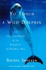 To touch a wild dolphin The lives and minds of the dolphins of Monkey Mia