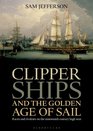 Clipper Ships and the Golden Age of Sail: Races and rivalries on the nineteenth century high seas