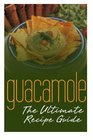 Guacamole The Ultimate Recipe Guide Over 30 Delicious  Best Selling Recipes
