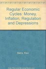 Regular Economic Cycles Money Inflation Regulation and Depressions