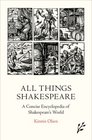 All Things Shakespeare A Concise Encyclopedia of Shakespeare's World