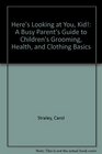 Here's Looking at You Kid A Busy Parent's Guide to Children's Grooming Health and Clothing Basics
