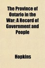The Province of Ontario in the War A Record of Government and People