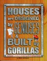 Houses are Designed by Geniuses  Built by Gorillas An Insider's Guide to Designing and Building a Home
