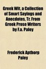 Greek Wit a Collection of Smart Sayings and Anecdotes Tr From Greek Prose Writers by Fa Paley