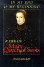 In My End is My Beginning A Life of Mary Queen of Scots