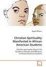 Christian Spirituality Manifested in African American Students Christian Spirituality Impacts the Academic Attitudes and Behaviors of African American Students