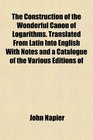 The Construction of the Wonderful Canon of Logarithms Translated From Latin Into English With Notes and a Catalogue of the Various Editions of
