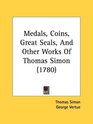 Medals Coins Great Seals And Other Works Of Thomas Simon