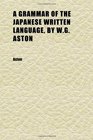 A Grammar of the Japanese Written Language by Wg Aston