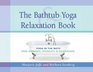 The Bathtub Yoga  Relaxation Book Yoga in the Bath for Energy Vitality  Pleasure