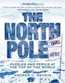 The North Pole Was Here Puzzles and Perils at the Top of the World
