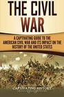 The Civil War: A Captivating Guide to the American Civil War and Its Impact on the History of the United States