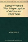 Nobody Wanted War Misperception in Vietnam and Other Wars