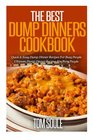 The Best Dump Dinners Cookbook: Quick & Easy Dump Dinner Recipes For Busy People the Ultimate Dump Dinner Recipes